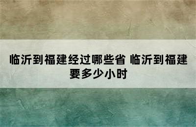 临沂到福建经过哪些省 临沂到福建要多少小时